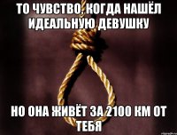 То чувство, когда нашёл идеальную девушку но она живёт за 2100 км от тебя