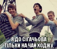  Я до Сігачьова тільки на чай ходжу