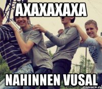 AXAXAXAXA NAHINNEN VUSAL