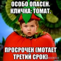 особо опасен. кличка: томат. просрочен (мотает третий срок)