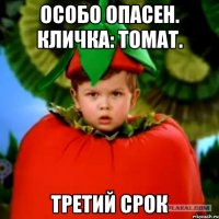 особо опасен. кличка: томат. третий срок