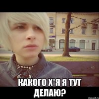  Какого х*я я тут делаю?