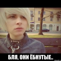  Бля, они ёбнутые..