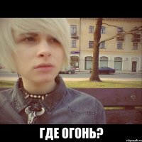  Где огонь?