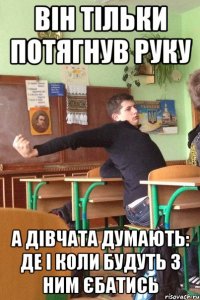 Він тільки потягнув руку а дівчата думають: де і коли будуть з ним єбатись