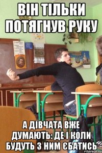 Він тільки потягнув руку а дівчата вже думають: де і коли будуть з ним єбатись