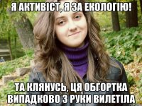 я активіст, я за екологію! та клянусь, ця обгортка випадково з руки вилетіла