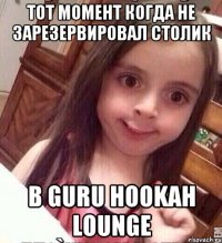 Тот момент когда не зарезервировал столик В Guru hookah lounge
