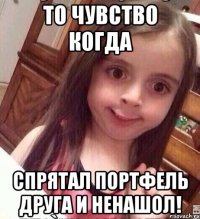 То чувство когда Спрятал портфель друга и ненашол!