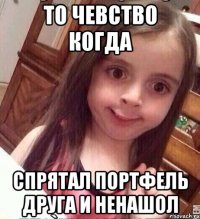 то чевство когда спрятал портфель друга и ненашол