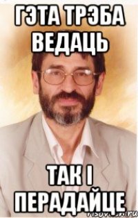 гэта трэба ведаць так i перадайце