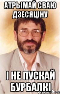 атрымай сваю дзесяцiну i не пускай бурбалкi