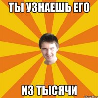 Ты узнаешь его из тысячи