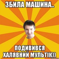Збила машина.. Подивився халявний мультік))
