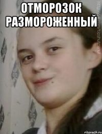 отморозок размороженный 