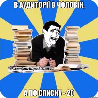 в аудиторії 9 чоловік, а по списку - 20
