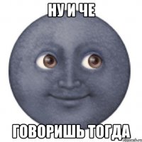 Ну и че Говоришь тогда