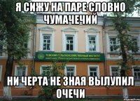 я сижу на паре словно чумачечий ни черта не зная вылупил очечи