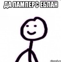 ДА ПАМПЕРС ЕБЛАН 