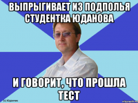 ВЫПРЫГИВАЕТ ИЗ ПОДПОЛЬЯ СТУДЕНТКА ЮДАНОВА И ГОВОРИТ, ЧТО ПРОШЛА ТЕСТ