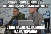 "славянское единство" - справжні українські патріоти! Одна нація, одна мова, одна Україна!