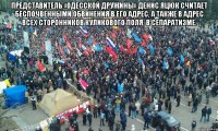 Представитель «Одесской дружины» Денис Яцюк считает беспочвенными обвинения в его адрес, а также в адрес всех сторонников Куликового поля, в сепаратизме. 
