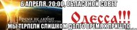 6 АПРЕЛЯ, 20:00, ОБЛАСТНОЙ СОВЕТ Мы терпели слишком долго Время Х пришло