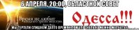 6 АПРЕЛЯ, 20:00, ОБЛАСТНОЙ СОВЕТ Мы терпели слишком долго Время Х пришло Сколько можно молчать?