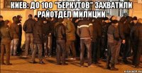 Киев: до 100 "беркутов" захватили райотдел милиции 