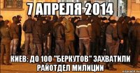 7 АПРЕЛЯ 2014 Киев: до 100 "беркутов" захватили райотдел милиции