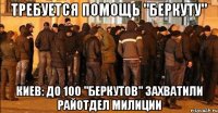 ТРЕБУЕТСЯ ПОМОЩЬ "БЕРКУТУ" Киев: до 100 "беркутов" захватили райотдел милиции