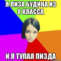 я лиза будина из 8 класса и я тупая пизда