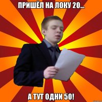 Пришёл на Локу 20... А ТУТ ОДНИ 50!