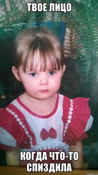 ТВОЕ ЛИЦО КОГДА ЧТО-ТО СПИЗДИЛА