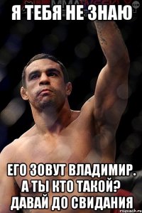 Я тебя не знаю Его зовут Владимир. а Ты кто такой? давай до свидания