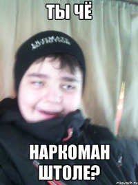 Ты чё наркоман штоле?