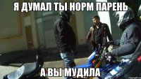 Я думал ты норм парень А вы мудила