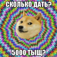 Сколько дать? 5000 тыщ?