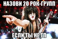 назови 20 рок-групп если ты не тп