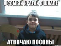 Я сомый кратай в шкале атвичаю посоны