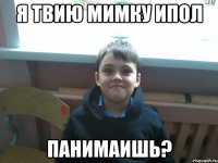 Я твию мимку ипол панимаишь?
