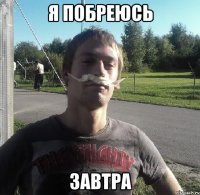 Я ПОБРЕЮСЬ ЗАВТРА