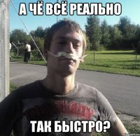 А ЧЁ ВСЁ РЕАЛЬНО ТАК БЫСТРО?