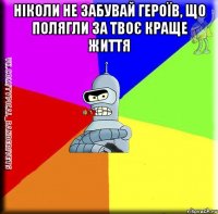 Ніколи не забувай героїв, що полягли за твоє краще життя 