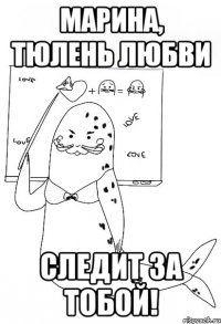 Марина, тюлень любви следит за тобой!
