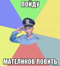 Пойду МАТЕЛИКОВ ЛОВИТЬ