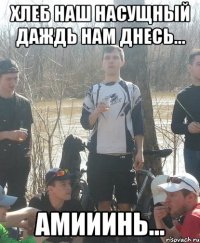 Хлеб наш насущный даждь нам днесь... Амииинь...