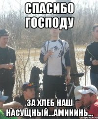 спасибо господу за Хлеб наш насущный...Амииинь...