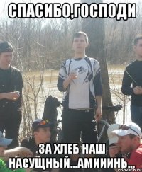 спасибо,господи за Хлеб наш насущный...Амииинь...