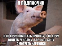 Я подписчик Я не хочу помогать проекту, я не хочу видеть рекламу, я просто хочу смотреть картинки